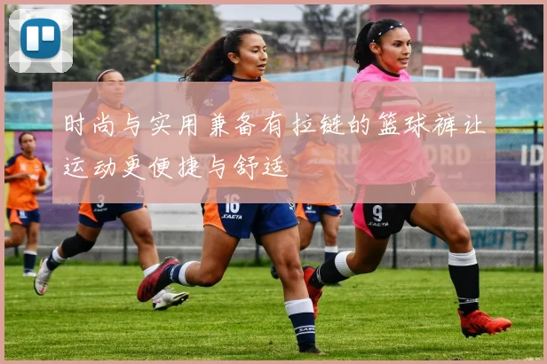 时尚与实用兼备有拉链的篮球裤让运动更便捷与舒适