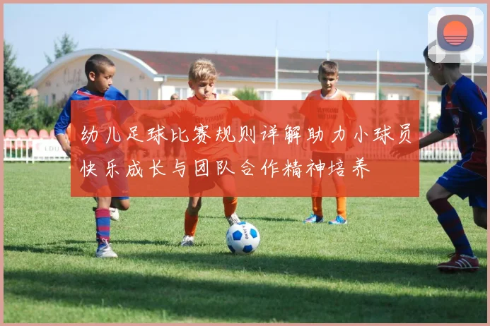 幼儿足球比赛规则详解助力小球员快乐成长与团队合作精神培养