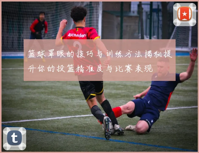 篮球罩眼的技巧与训练方法揭秘提升你的投篮精准度与比赛表现