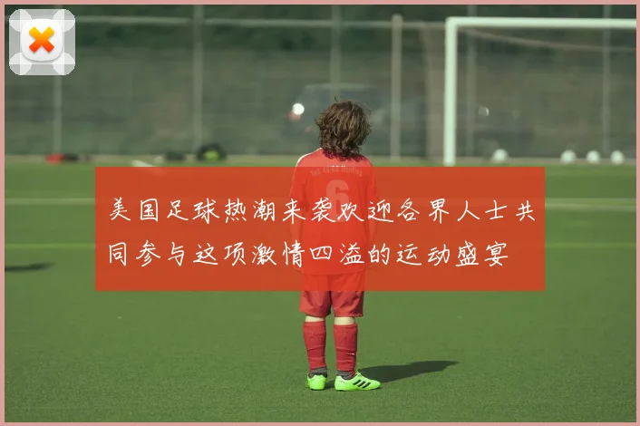 美国足球热潮来袭欢迎各界人士共同参与这项激情四溢的运动盛宴