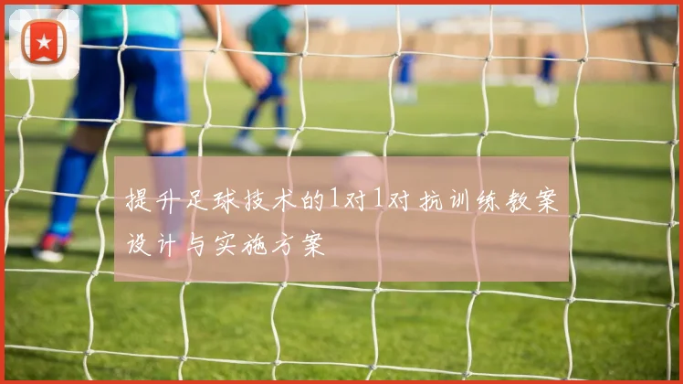 提升足球技术的1对1对抗训练教案设计与实施方案
