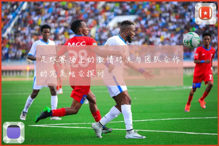 足球赛场上的激情对决与团队合作的完美结合探讨